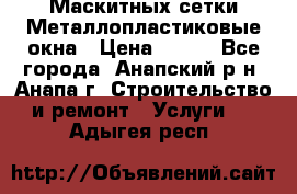 Маскитных сетки.Металлопластиковые окна › Цена ­ 500 - Все города, Анапский р-н, Анапа г. Строительство и ремонт » Услуги   . Адыгея респ.